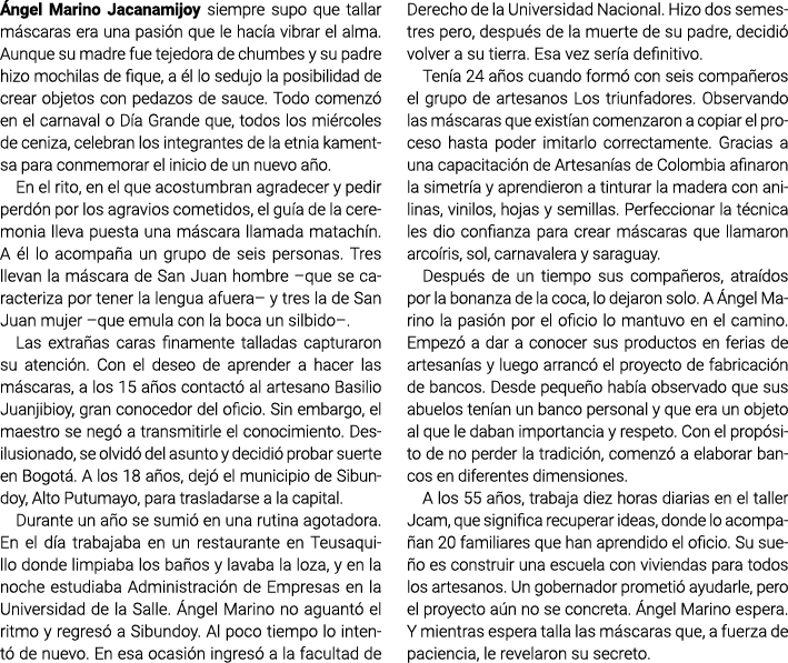 Ángel Marino Jacanamijoy siempre supo que tallar máscaras era una pasión que le hacía vibrar el alma. Aunque su madre...