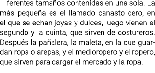 ferentes tamaños contenidas en una sola. La más pequeña es el llamado canasto cero, en el que se echan joyas y dulces...