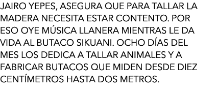 JAIRO Yepes, asegura que para tallar la madera necesita estar contento. Por eso oye música llanera mientras le da vid...